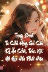 Trọng Sinh Ta Chủ Động Gả Cho Kẻ Ăn Chơi, Trúc Mã Hối Hận Đến Phát Điên