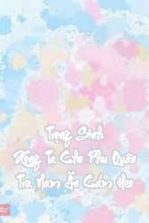 Trọng Sinh Xong Ta Cho Phu Quân Tra Nam Ăn Cám Heo