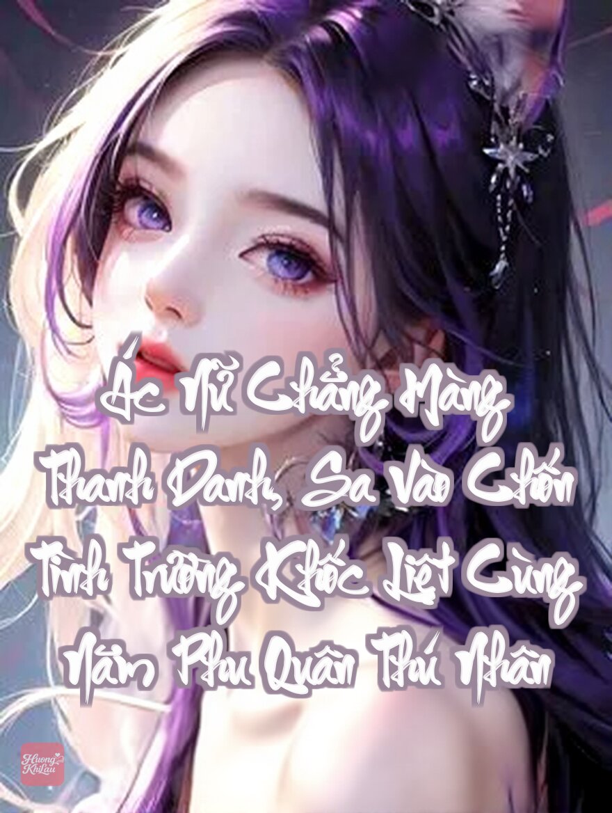 Ác Nữ Chẳng Màng Thanh Danh, Sa Vào Chốn Tình Trường Khốc Liệt Cùng Năm Phu Quân Thú Nhân