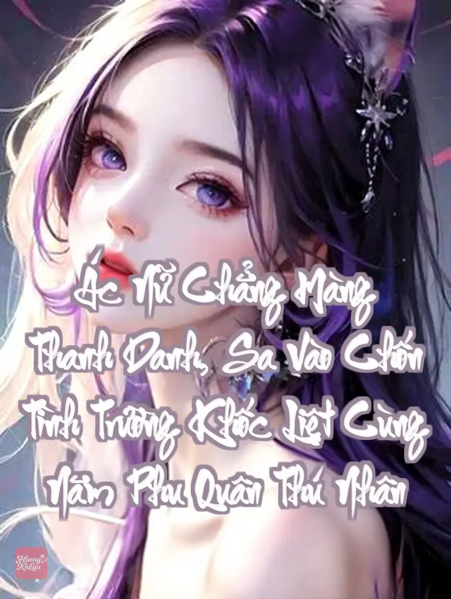 Ác Nữ Chẳng Màng Thanh Danh, Sa Vào Chốn Tình Trường Khốc Liệt Cùng Năm Phu Quân Thú Nhân