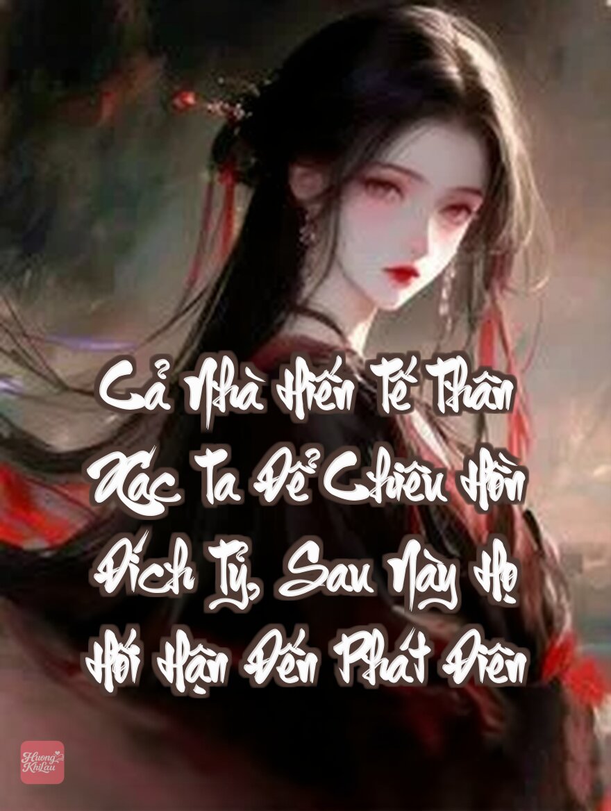 Cả Nhà Hiến Tế Thân Xác Ta Để Chiêu Hồn Đích Tỷ, Sau Này Họ Hối Hận Đến Phát Điên