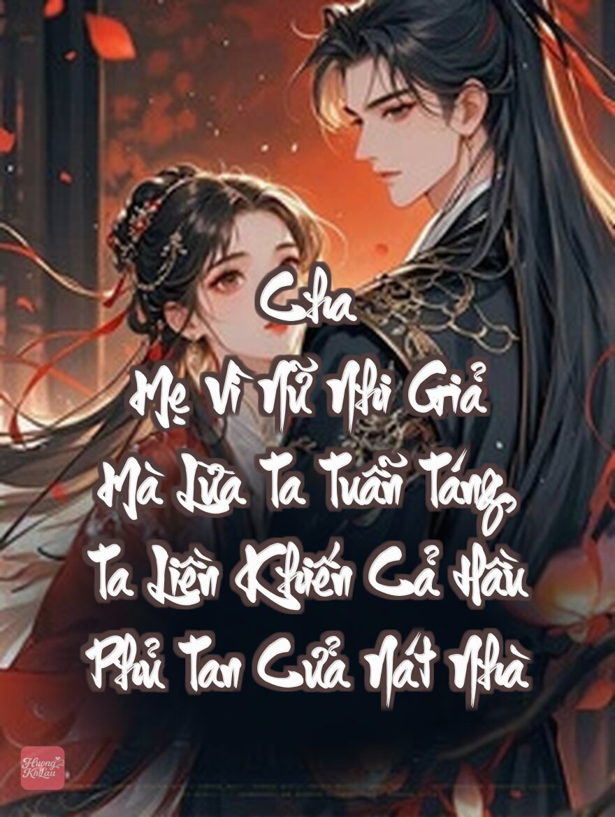 Cha Mẹ Vì Nữ Nhi Giả Mà Lừa Ta Tuẫn Táng, Ta Liền Khiến Cả Hầu Phủ Tan Cửa Nát Nhà