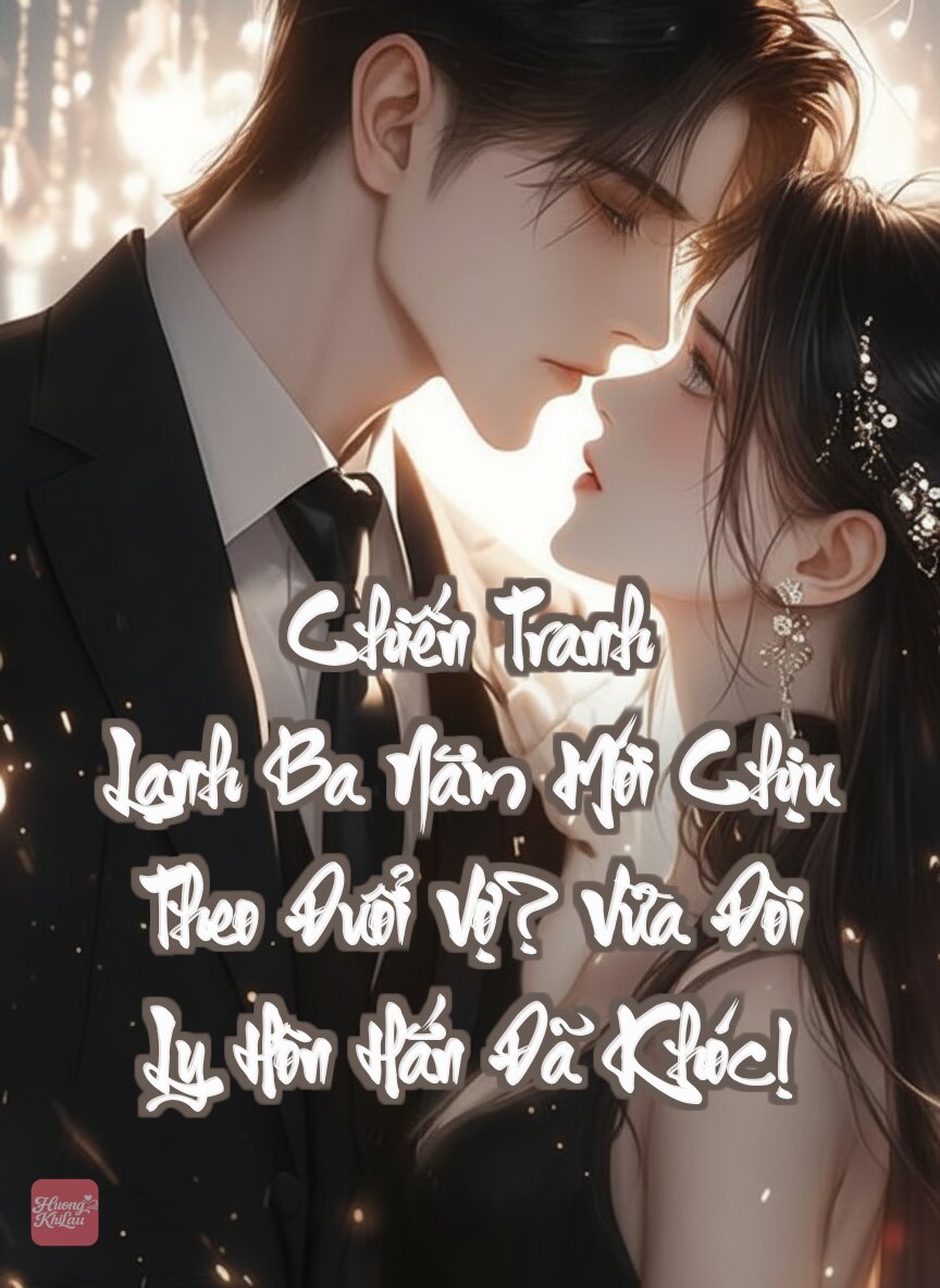 Chiến Tranh Lạnh Ba Năm Mới Chịu Theo Đuổi Vợ? Vừa Đòi Ly Hôn Hắn Đã Khóc!