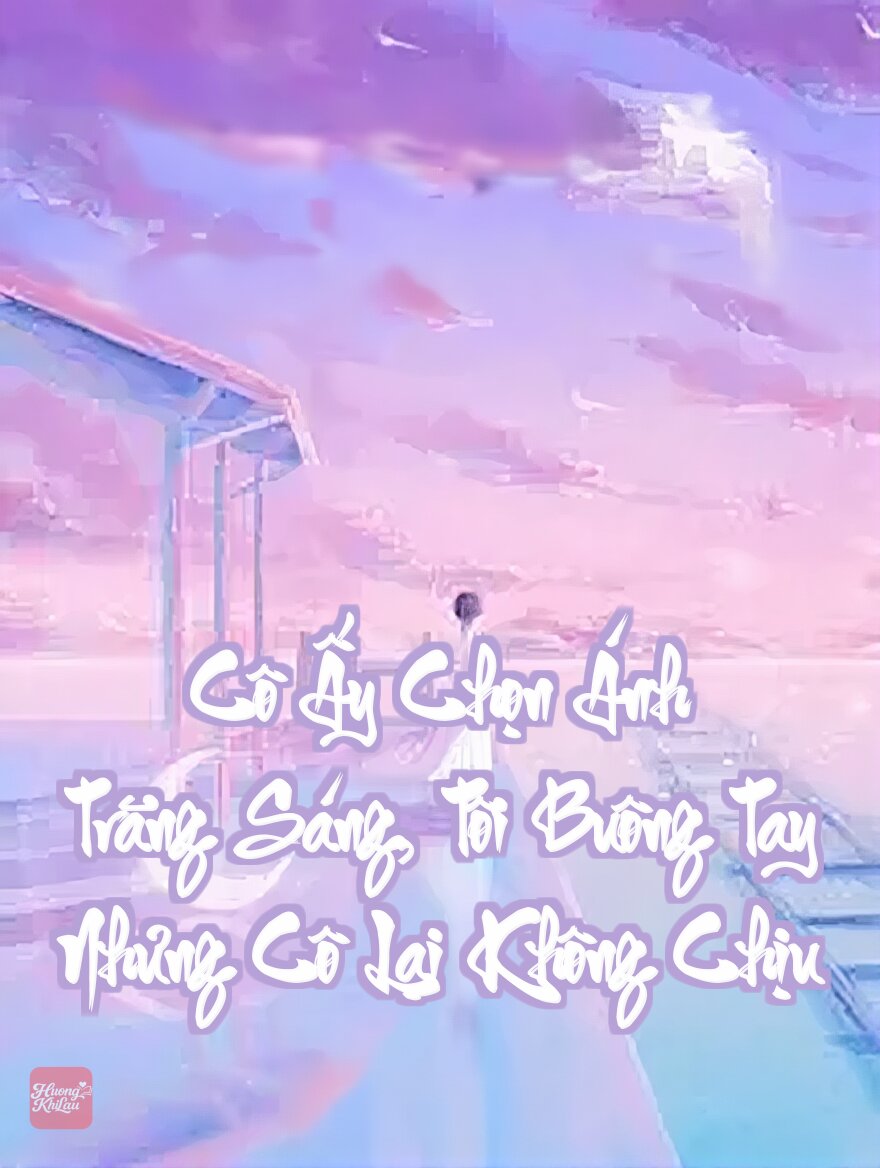 Cô Ấy Chọn Ánh Trăng Sáng, Tôi Buông Tay Nhưng Cô Lại Không Chịu