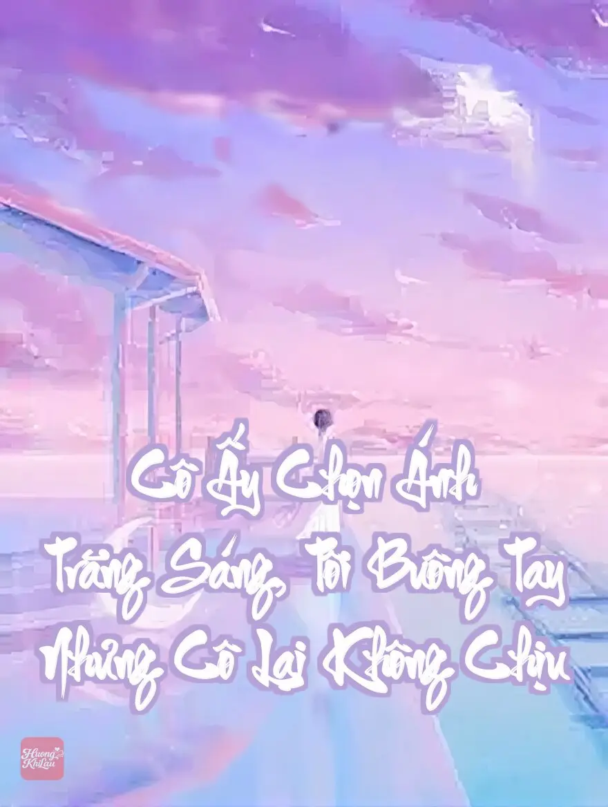 Cô Ấy Chọn Ánh Trăng Sáng, Tôi Buông Tay Nhưng Cô Lại Không Chịu
