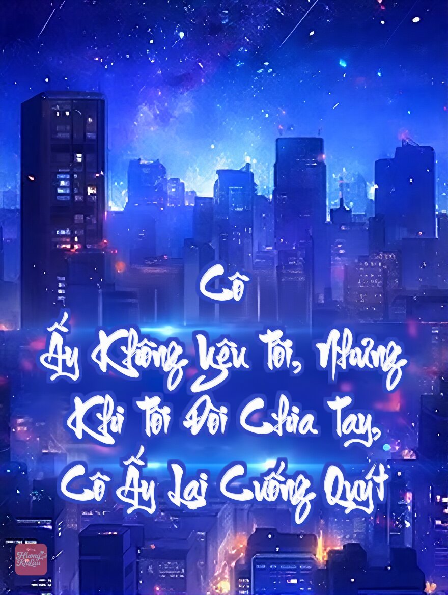 Cô Ấy Không Yêu Tôi, Nhưng Khi Tôi Đòi Chia Tay, Cô Ấy Lại Cuống Quýt