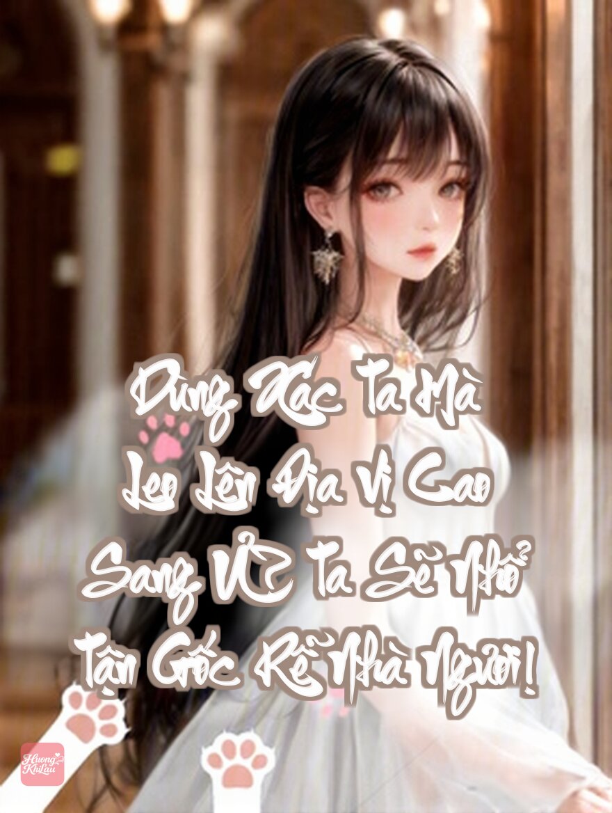 Dùng Xác Ta Mà Leo Lên Địa Vị Cao Sang Ư? Ta Sẽ Nhổ Tận Gốc Rễ Nhà Ngươi!