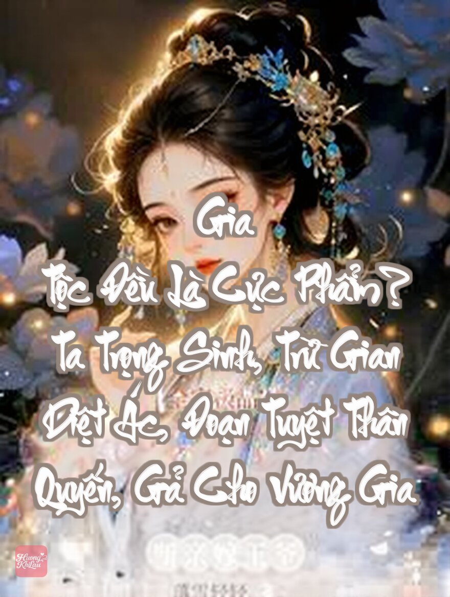 Gia Tộc Đều Là Cực Phẩm? Ta Trọng Sinh, Trừ Gian Diệt Ác, Đoạn Tuyệt Thân Quyến, Gả Cho Vương Gia