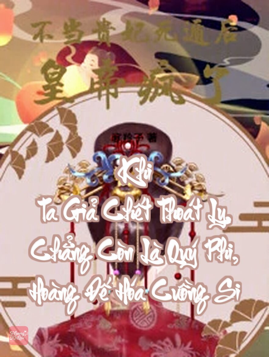 Khi Ta Giả Chết Thoát Ly, Chẳng Còn Là Quý Phi, Hoàng Đế Hóa Cuồng Si