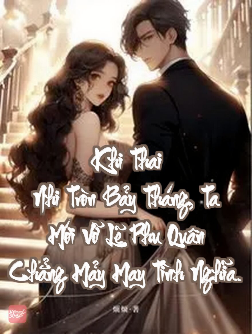 Khi Thai Nhi Tròn Bảy Tháng, Ta Mới Vỡ Lẽ Phu Quân Chẳng Mảy May Tình Nghĩa.