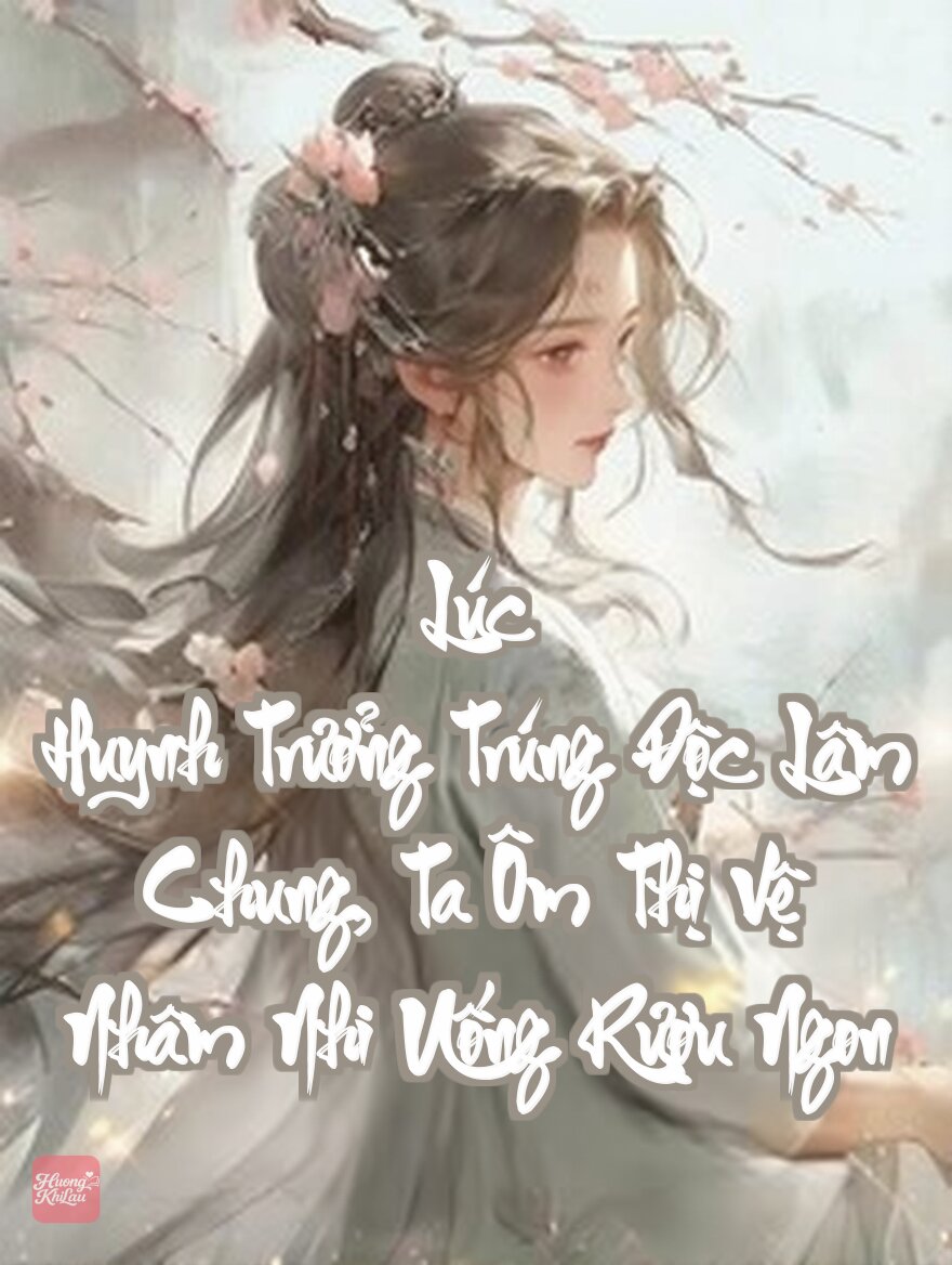 Lúc Huynh Trưởng Trúng Độc Lâm Chung, Ta Ôm Thị Vệ Nhâm Nhi Uống Rượu Ngon