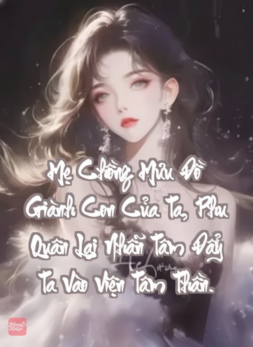 Mẹ Chồng Mưu Đồ Giành Con Của Ta, Phu Quân Lại Nhẫn Tâm Đẩy Ta Vào Viện Tâm Thần.