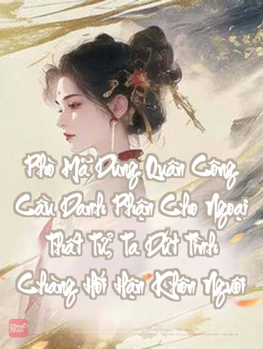 Phò Mã Dùng Quân Công Cầu Danh Phận Cho Ngoại Thất Tử, Ta Dứt Tình Chàng Hối Hận Khôn Nguôi