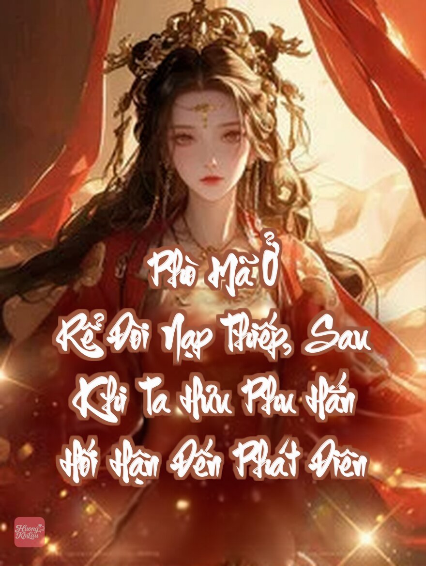 Phò Mã Ở Rể Đòi Nạp Thiếp, Sau Khi Ta Hưu Phu Hắn Hối Hận Đến Phát Điên