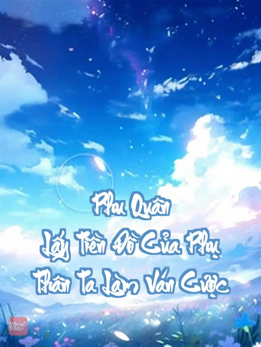 Phu Quân Lấy Tiền Đồ Của Phụ Thân Ta Làm Ván Cược