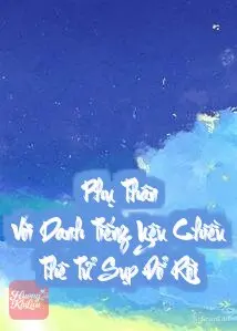 Phụ Thân Với Danh Tiếng Yêu Chiều Thê Tử Sụp Đổ Rồi