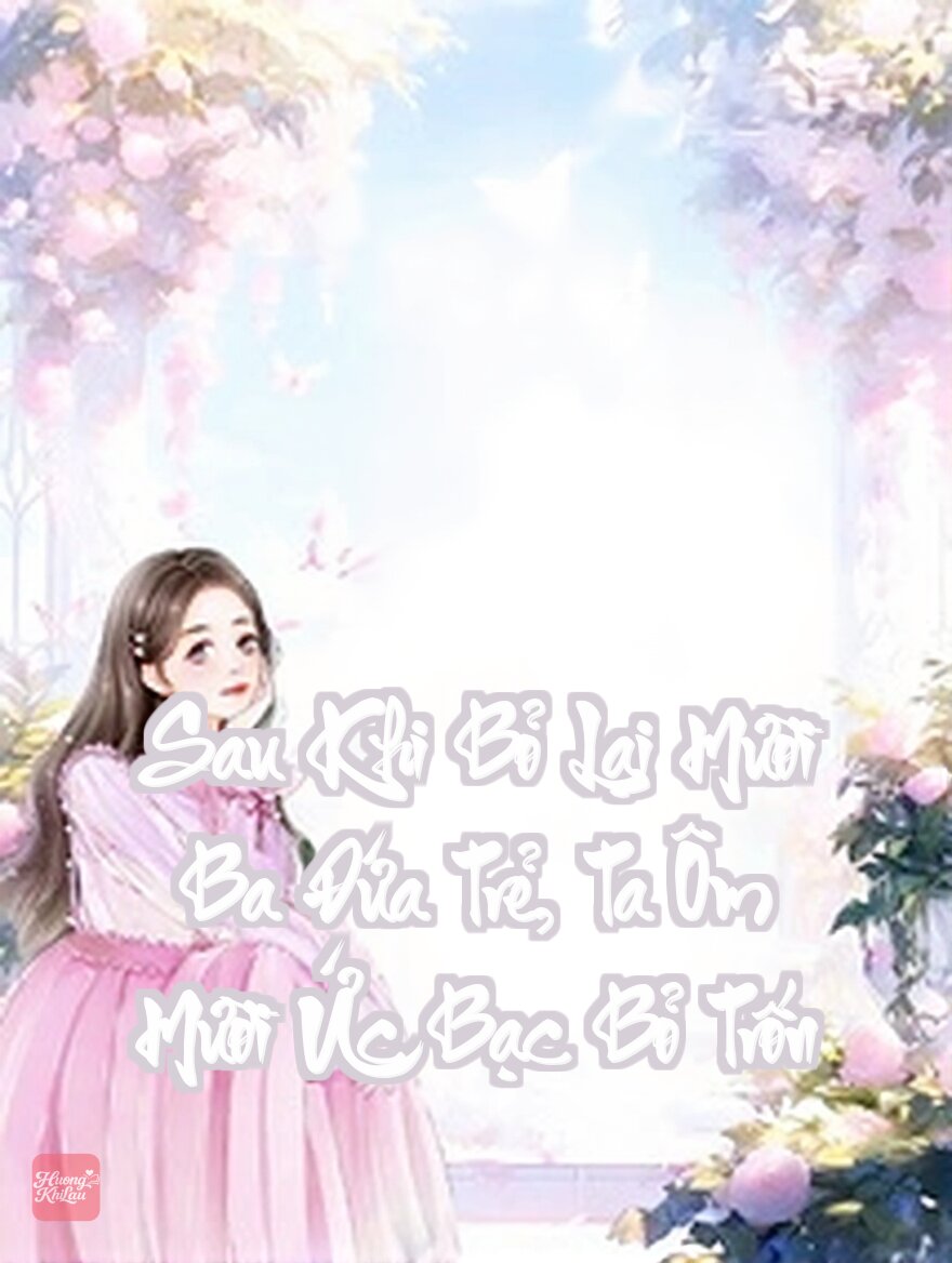 Sau Khi Bỏ Lại Mười Ba Đứa Trẻ, Ta Ôm Mười Ức Bạc Bỏ Trốn