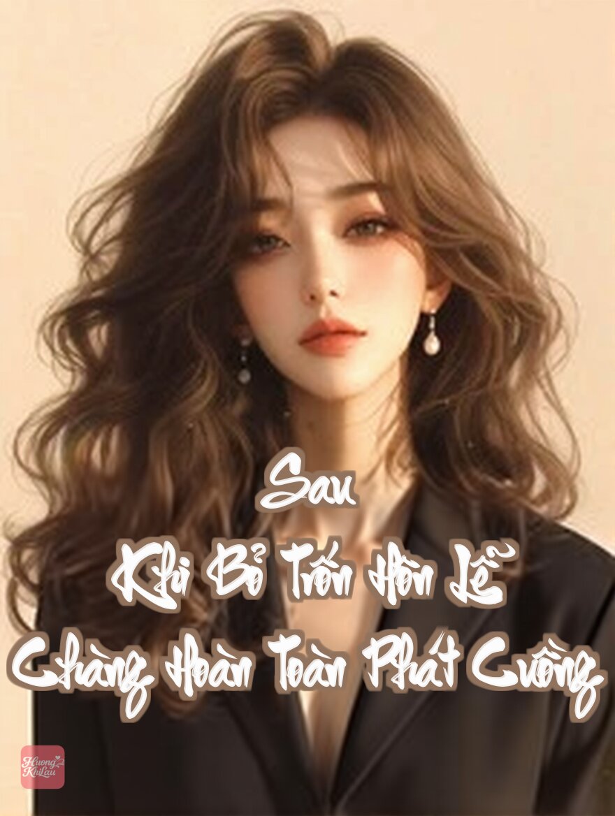 Sau Khi Bỏ Trốn Hôn Lễ, Chàng Hoàn Toàn Phát Cuồng