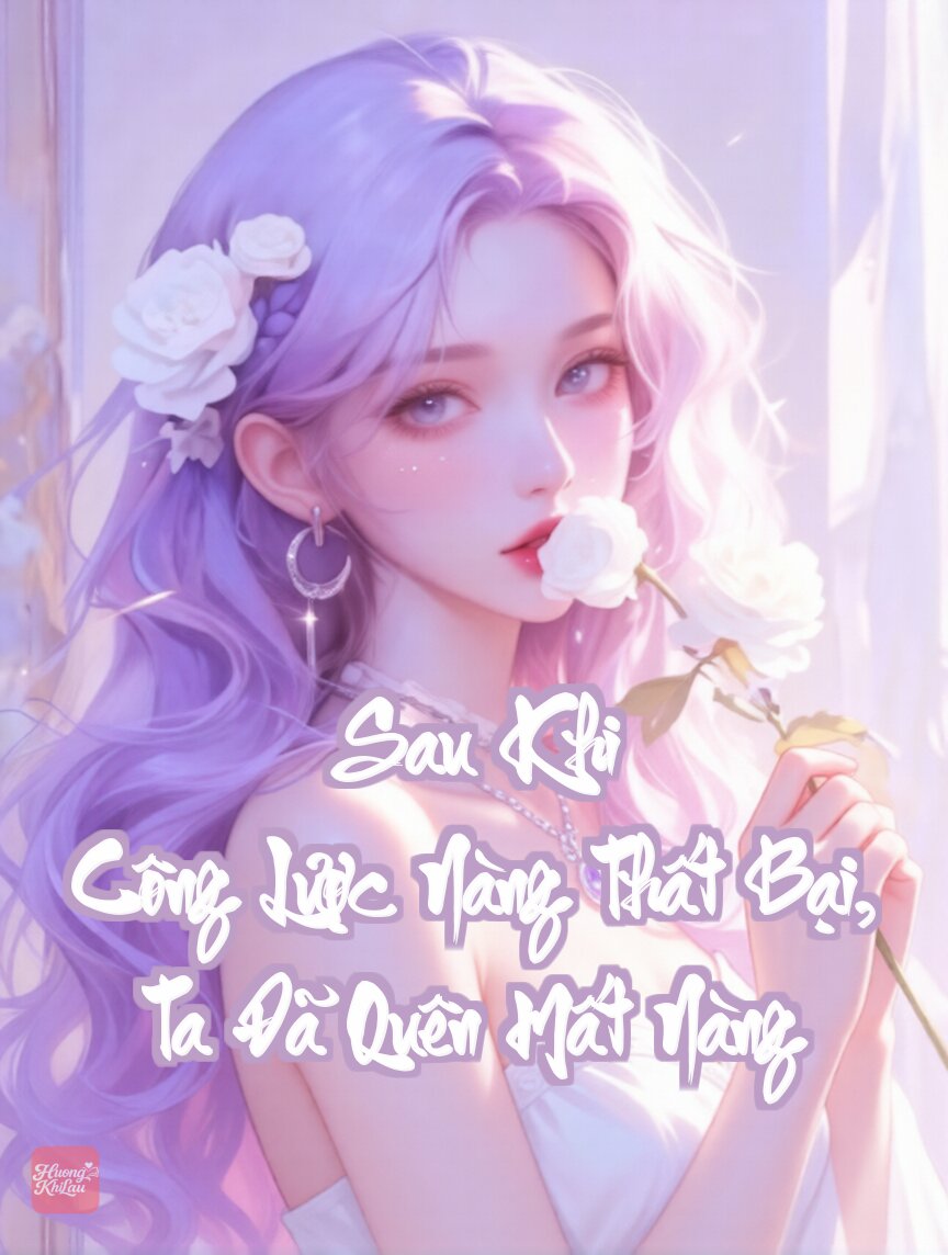 Sau Khi Công Lược Nàng Thất Bại, Ta Đã Quên Mất Nàng