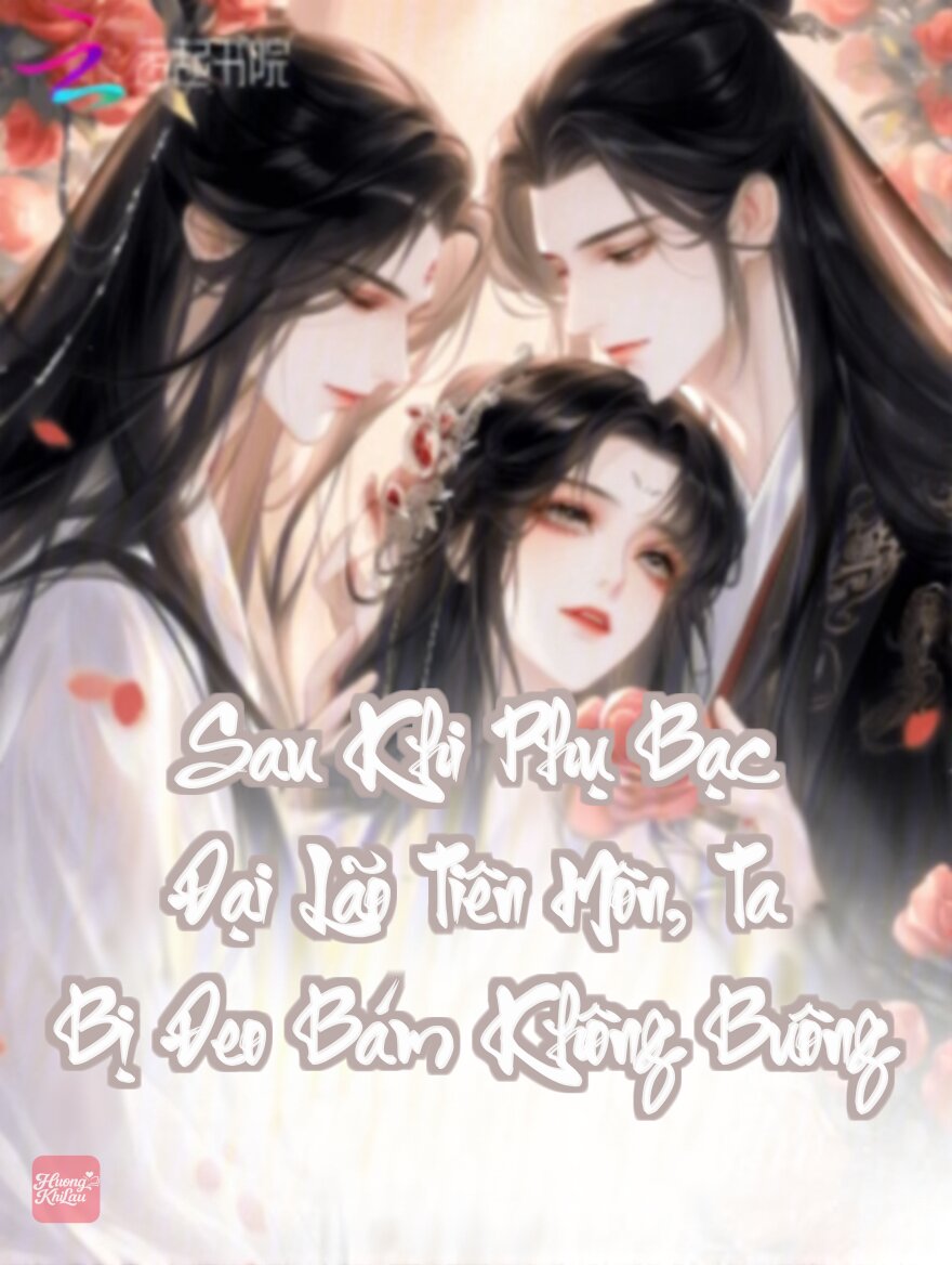 Sau Khi Phụ Bạc Đại Lão Tiên Môn, Ta Bị Đeo Bám Không Buông