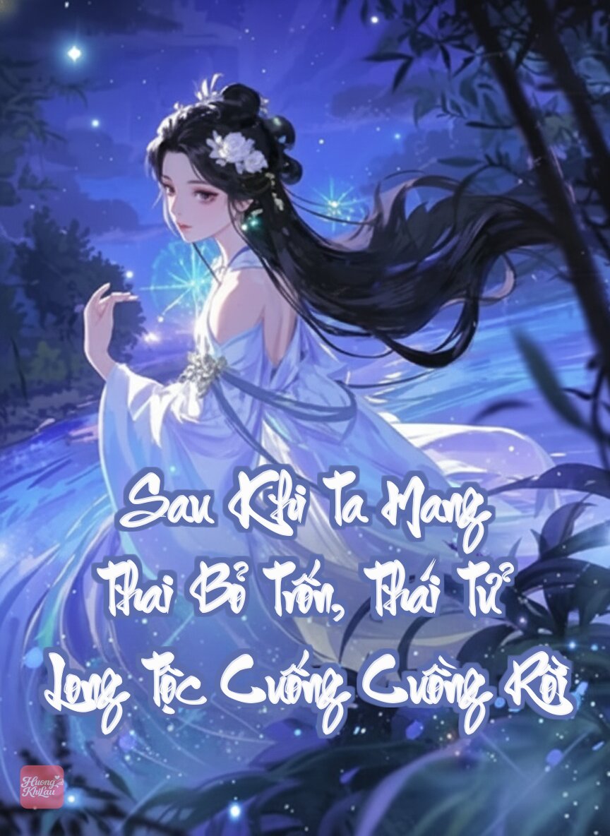 Sau Khi Ta Mang Thai Bỏ Trốn, Thái Tử Long Tộc Cuống Cuồng Rồi