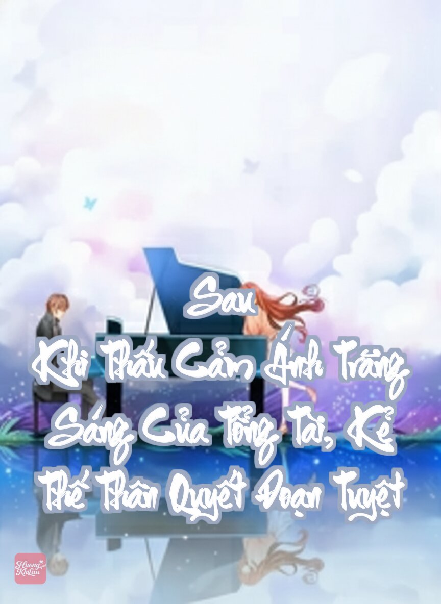 Sau Khi Thấu Cảm Ánh Trăng Sáng Của Tổng Tài, Kẻ Thế Thân Quyết Đoạn Tuyệt