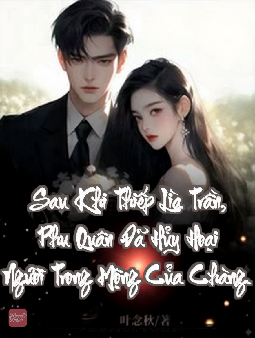 Sau Khi Thiếp Lìa Trần, Phu Quân Đã Hủy Hoại Người Trong Mộng Của Chàng.