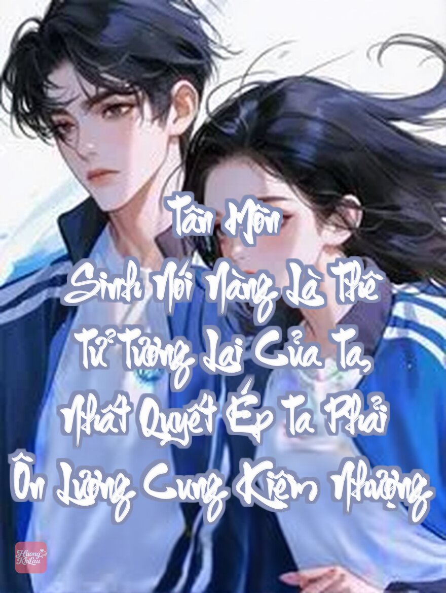 Tân Môn Sinh Nói Nàng Là Thê Tử Tương Lai Của Ta, Nhất Quyết Ép Ta Phải Ôn Lương Cung Kiệm Nhượng