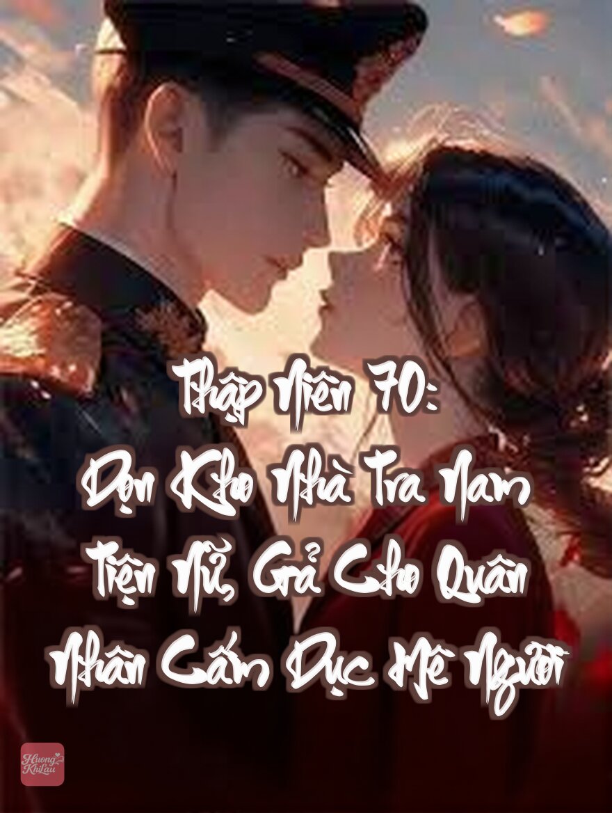 Thập Niên 70: Dọn Kho Nhà Tra Nam Tiện Nữ, Gả Cho Quân Nhân Cấm Dục Mê Người