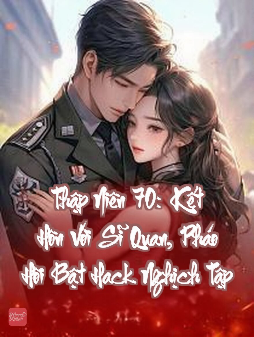 Thập Niên 70: Kết Hôn Với Sĩ Quan, Pháo Hôi Bật Hack Nghịch Tập