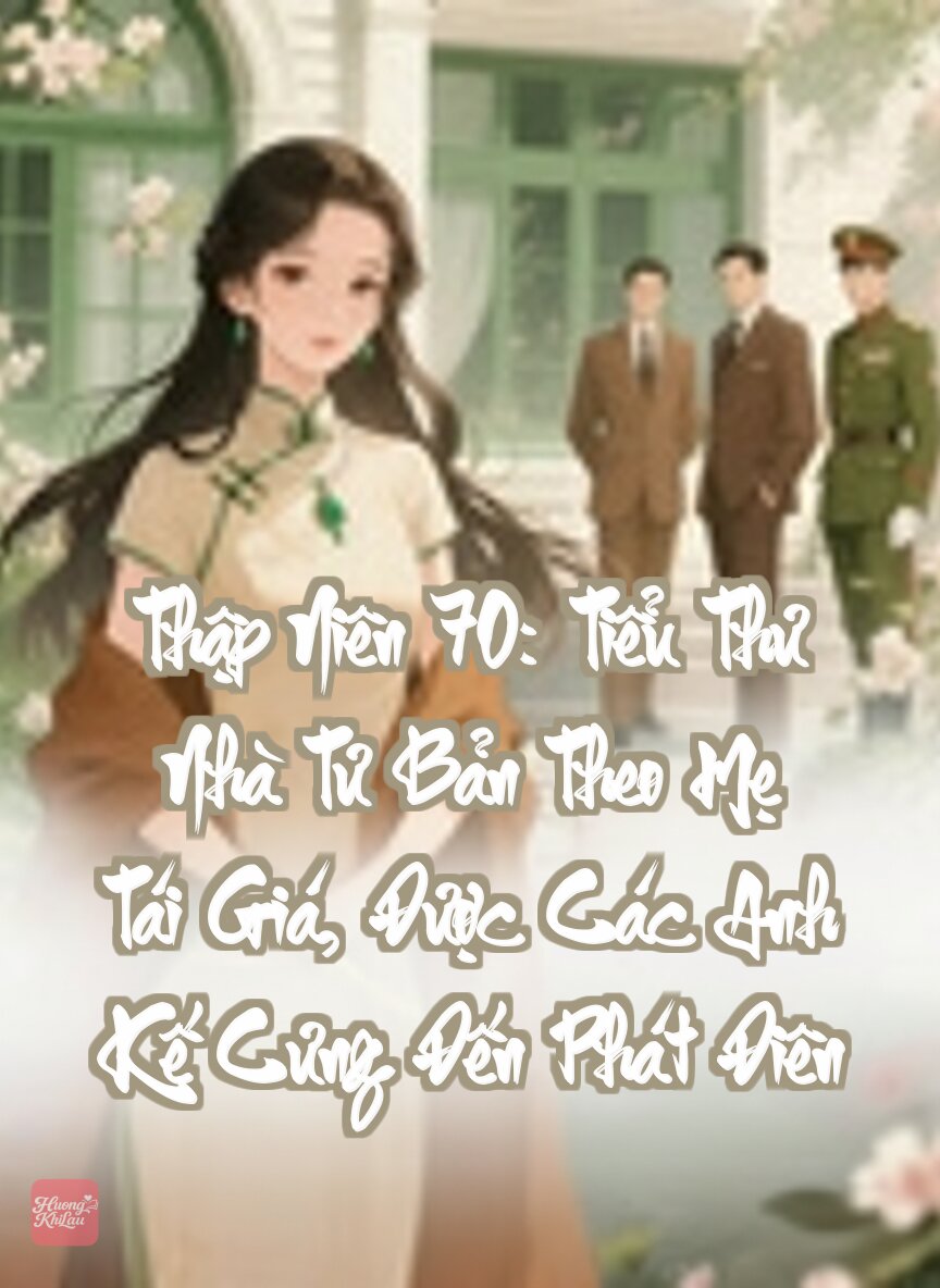 Thập Niên 70: Tiểu Thư Nhà Tư Bản Theo Mẹ Tái Giá, Được Các Anh Kế Cưng Đến Phát Điên