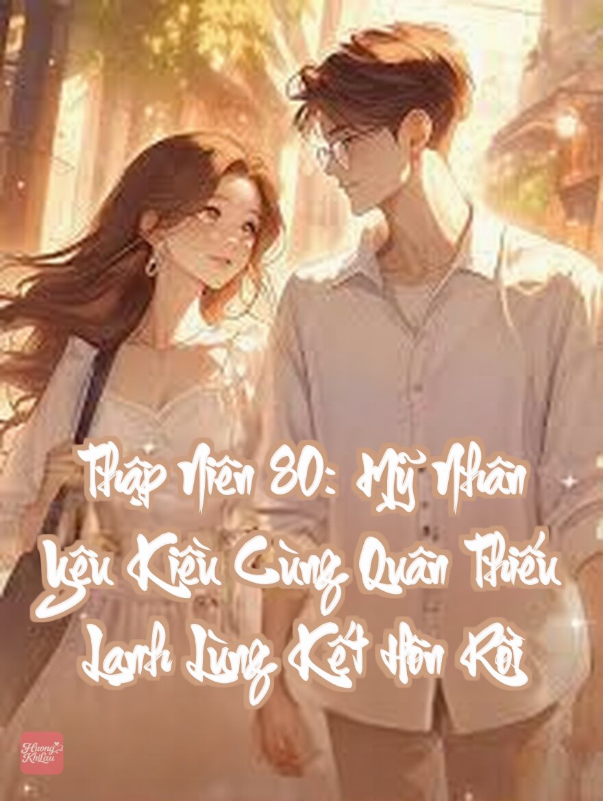 Thập Niên 80: Mỹ Nhân Yêu Kiều Cùng Quân Thiếu Lạnh Lùng Kết Hôn Rồi