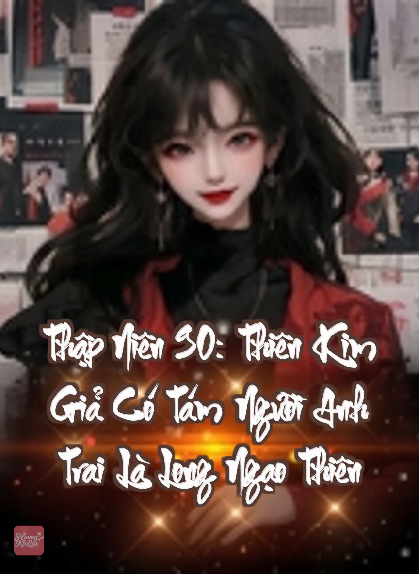 Thập Niên 90: Thiên Kim Giả Có Tám Người Anh Trai Là Long Ngạo Thiên