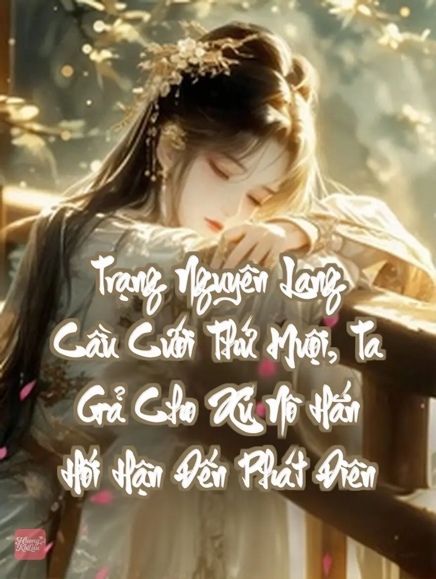 Trạng Nguyên Lang Cầu Cưới Thứ Muội, Ta Gả Cho Xú Nô Hắn Hối Hận Đến Phát Điên