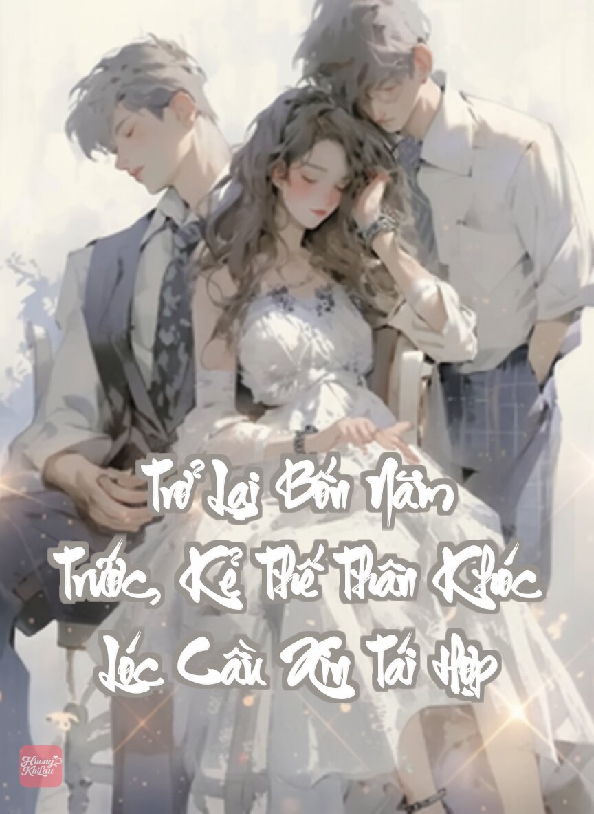 Trở Lại Bốn Năm Trước, Kẻ Thế Thân Khóc Lóc Cầu Xin Tái Hợp