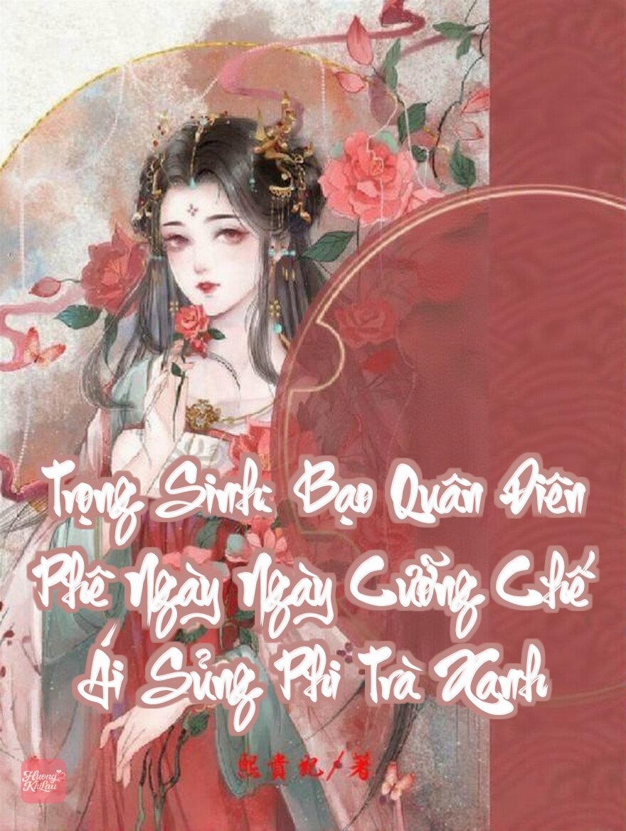 Trọng Sinh: Bạo Quân Điên Phê Ngày Ngày Cưỡng Chế Ái Sủng Phi Trà Xanh