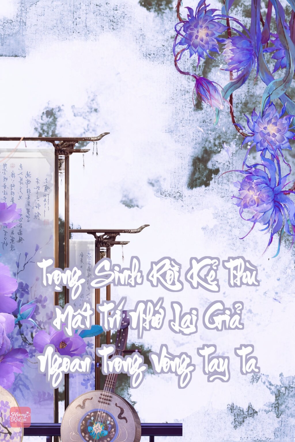 Trọng Sinh Rồi Kẻ Thù Mất Trí Nhớ Lại Giả Ngoan Trong Vòng Tay Ta