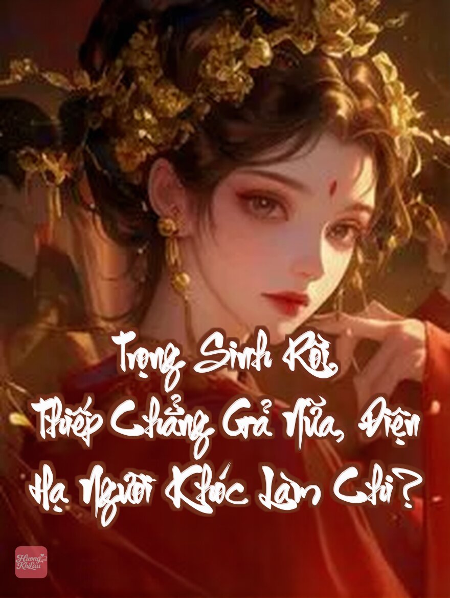 Trọng Sinh Rồi, Thiếp Chẳng Gả Nữa, Điện Hạ Người Khóc Làm Chi?