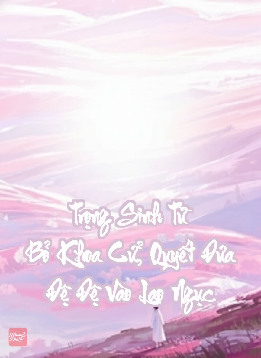 Trọng Sinh Từ Bỏ Khoa Cử, Quyết Đưa Đệ Đệ Vào Lao Ngục