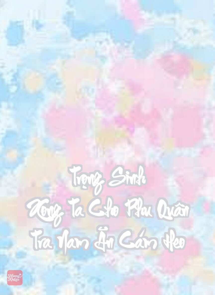 Trọng Sinh Xong Ta Cho Phu Quân Tra Nam Ăn Cám Heo