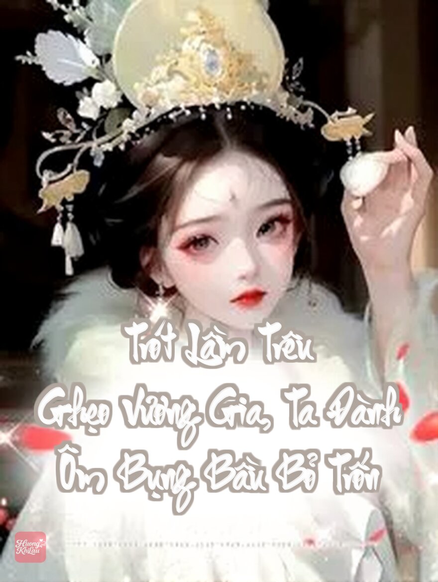 Trót Lầm Trêu Ghẹo Vương Gia, Ta Đành Ôm Bụng Bầu Bỏ Trốn