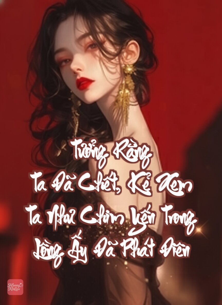 Tưởng Rằng Ta Đã Chết, Kẻ Xem Ta Như Chim Yến Trong Lồng Ấy Đã Phát Điên